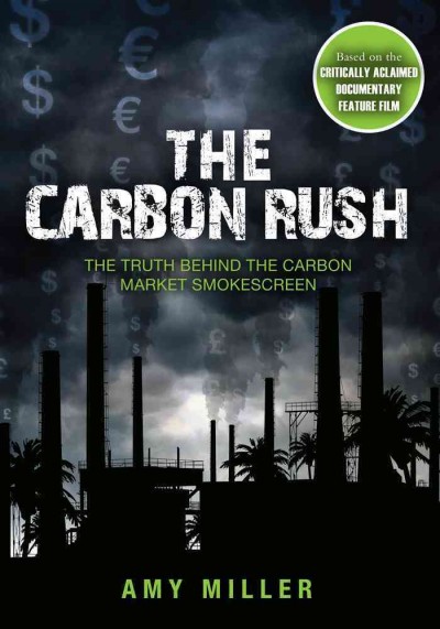 The carbon rush : [the truth behind the carbon market smokescreen] / Amy Miller.