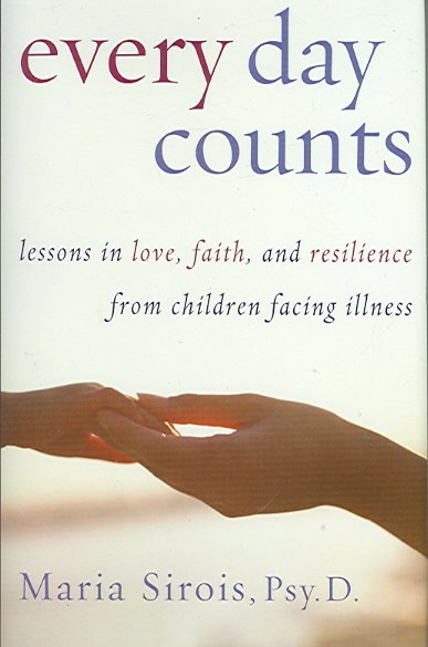 Every day counts : lessons in love, faith, and resilience from children facing illness / Maria Sirois.