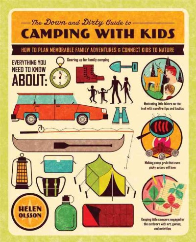 The down and dirty guide to camping with kids : how to plan memorable family adventures and connect kids to nature / Helen Olsson.