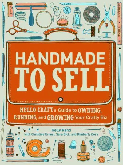 Handmade to sell : Hello Craft's guide to owning, running, and growing your crafty biz / by Kelly Rand ; with Christine Ernest ... [et al.] ; illustrations by Jaime Zollars.