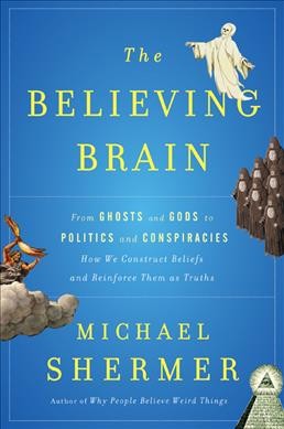 The believing brain : from ghosts and gods to politics and conspiracies--how we construct beliefs and reinforce them as truths / by Michael Shermer.