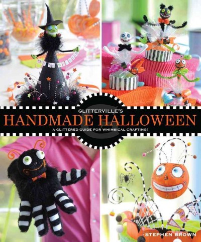 Glitterville's handmade Halloween : a glittered guide for whimsical crafting! / Stephen Brown.