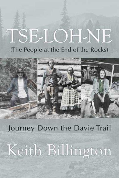 Tse-loh-ne : the people at the end of the rocks : journey down the Davie Trail / Keith Billington.