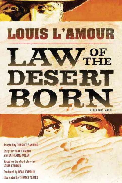 Law of the desert born : a graphic novel / Louis L'Amour ; adapted by Charles Santino ; script by Beau L'Amour and Katherine Nolan ; based on the short story by Louis L'Amour ; produced by Beau L'Amour ; illustrated by Thomas Yeates ; lettering by Bill Tortolini.