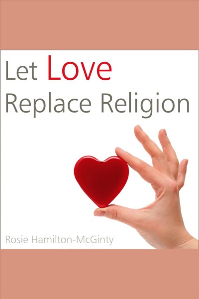Let love replace religion [electronic resource] / Rosie Hamilton-McGinty.