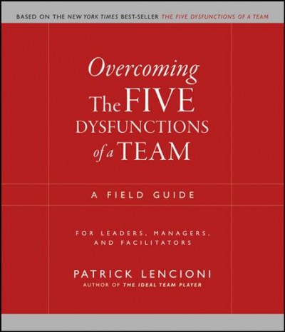 Overcoming the five dysfunctions of a team [electronic resource] : a field guide for leaders, managers, and facilitators / Patrick Lencioni.