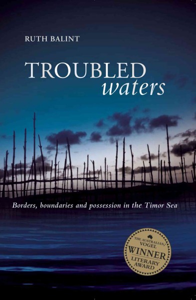 Troubled waters [electronic resource] : borders, boundaries and possession in the Timor Sea / Ruth Balint.
