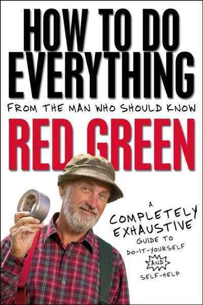 How to do everything [electronic resource] : from the man who should know : a completely exhaustive guide to do-it-youself and self-help / Red Green [i.e. Steve Smith].