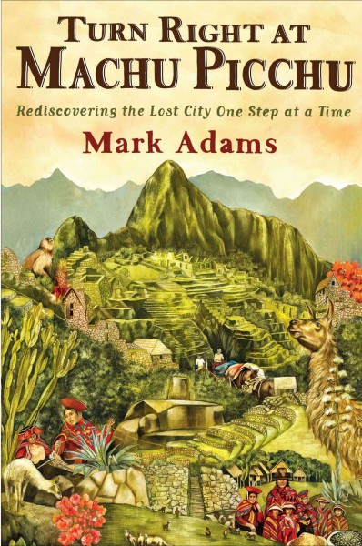 Turn right at Machu Picchu [electronic resource] : rediscovering the lost city one step at a time / Mark Adams.