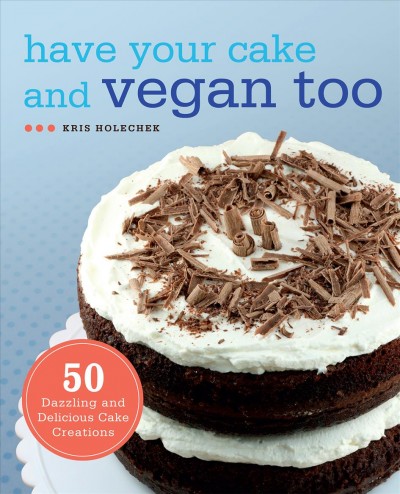 Have your cake and vegan too [electronic resource] : 50 dazzling and delicious cake creations / Kris Holechek.
