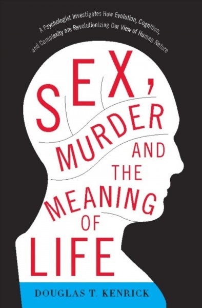 Sex, murder, and the meaning of life [electronic resource] : a psychologist investigates how evolution, cognition, and complexity are revolutionizing our view of human nature / Douglas T. Kenrick.