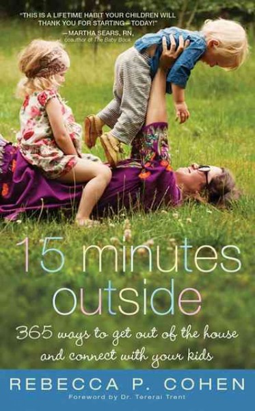 15 minutes outside [electronic resource] : 365 ways to get out of the house and connect with your kids / Rebecca P. Cohen ; foreword by Tereai Trent.