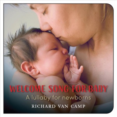 Welcome song for baby [electronic resource] : a lullaby for newborns / Richard Van Camp.