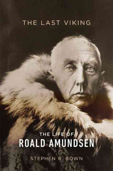 The last Viking : the life of Roald Amundsen / Stephen R. Bown.