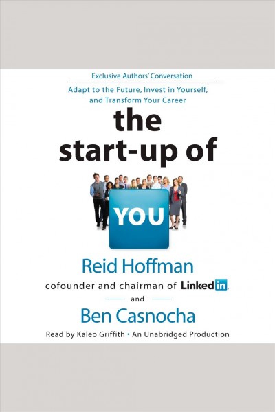 The start-up of you [electronic resource] : adapt to the future, invest in yourself, and transform your career / by Reid Hoffman and Ben Casnocha.