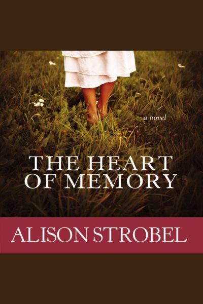 The heart of memory [electronic resource] : a novel / Alison Strobel.