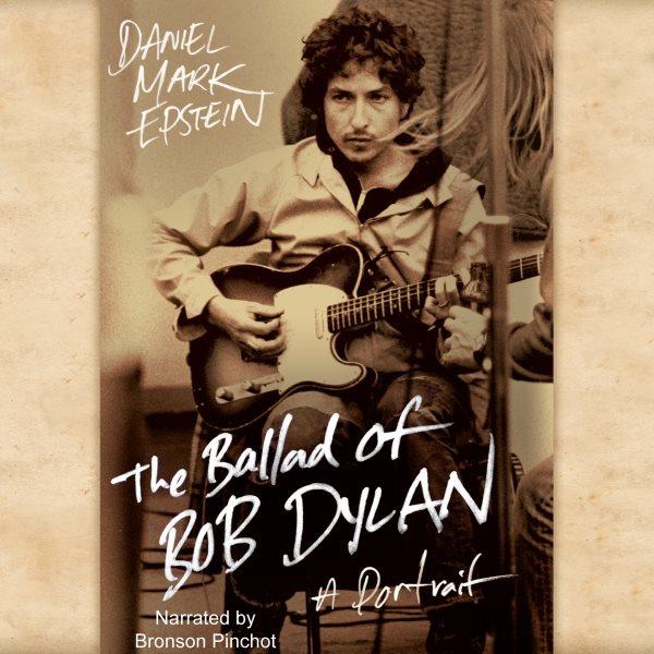 The ballad of Bob Dylan [electronic resource] / Daniel Mark Epstein.