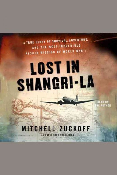 Lost in Shangri-la [electronic resource] : [a true story of survival, adventure, and the most incredible rescue mission of World War II] / Mitchell Zuckoff.