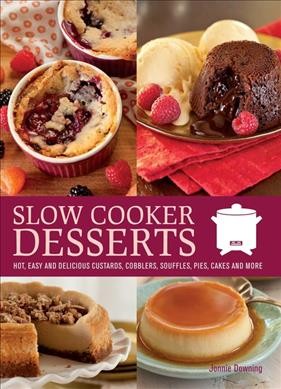 Slow cooker desserts : hot, easy and delicious custards, cobblers, souffles, pies, cakes and more / Jonnie Downing.