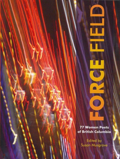 Force field : 77 women poets of British Columbia / edited by Susan Musgrave. 