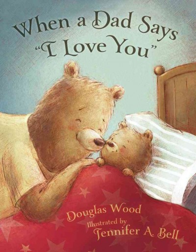When a dad says "I love you" / Douglas Wood ; illustrated by Jennifer A. Bell.