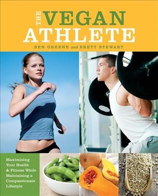 The vegan athlete : maximizing your health & fitness while maintaining a compassionate lifestyle / Ben Greene and Brett Stewart.