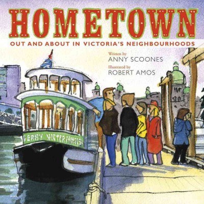 Hometown [electronic resource] : out and about in Victoria's neighbourhoods / Anny Scoones ; Robert Amos, illustrator.