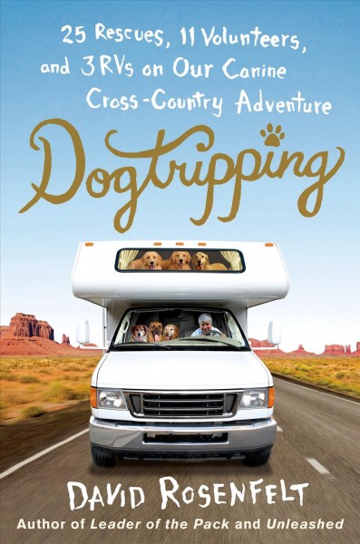 Dogtripping : 25 rescues, 11 volunteers, and 3 RVs on our canine cross-country adventure / David Rosenfelt. 