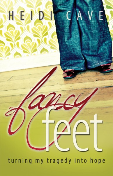 Fancy feet : turning my tragedy into hope / by Heidi Cave.