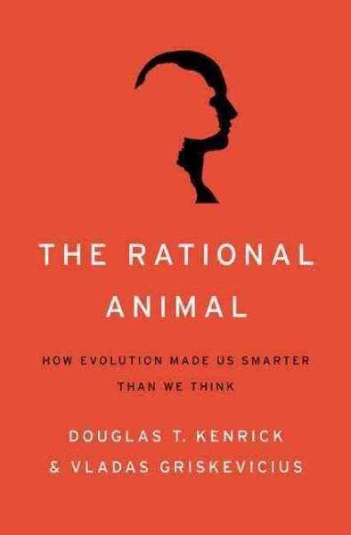 The rational animal : how evolution made us smarter than we think / Douglas T. Kenrick and Vladas Griskevicius.
