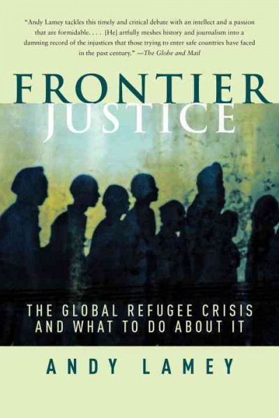 Frontier justice : the global refugee crisis and what to do about it / Andy Lamey.