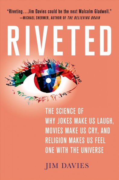 Riveted : the science of why jokes make us laugh, movies make us cry, and religion makes us feel one with the universe  Jim Davies.
