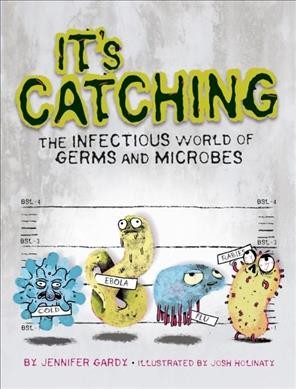 It's catching : the infectious world of germs and microbes / by Jennifer Gardy ; illustrated by Josh Holinaty.