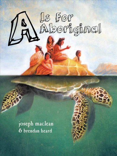 A is for aboriginal / written by Joseph MacLean ; illustrated by Brenda Heard.