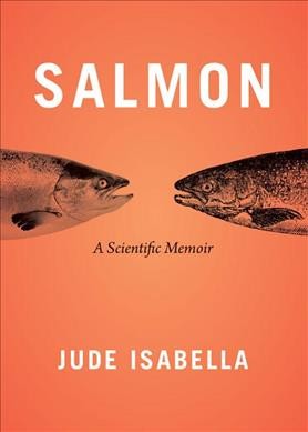 Salmon : a scientific memoir / Jude Isabella.