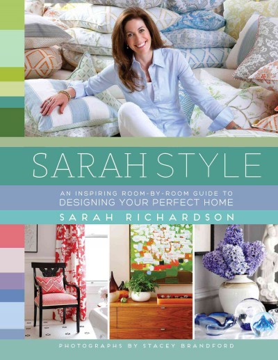 Sarah style : an inspiring room-by-room guide to designing your perfect home / Sarah Richardson ; photographs by Stacey Brandford.