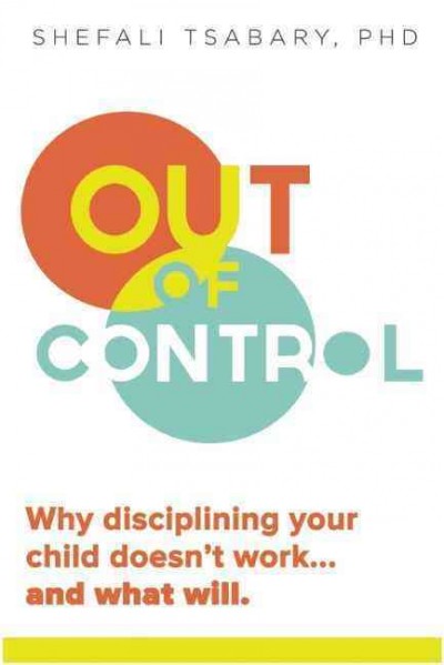 Out of control : why disciplining your child doesn't work--and what will / Shefali Tsabary, PhD.