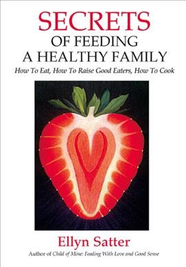 Secrets of feeding a healthy family : how to eat, how to raise good eaters, how to cook / Ellyn Satter.