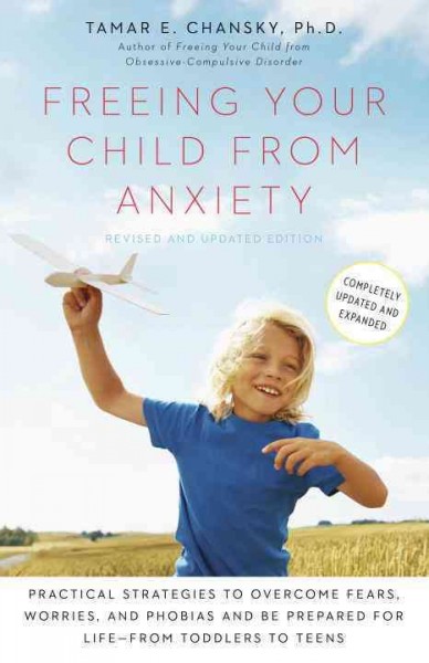 Freeing your child from anxiety : practical strategies to overcome fears, worries, and phobias and be prepared for life--from toddlers to teens / Tamar E. Chansky, Ph.D. ; illustrations by Phillip Stern.