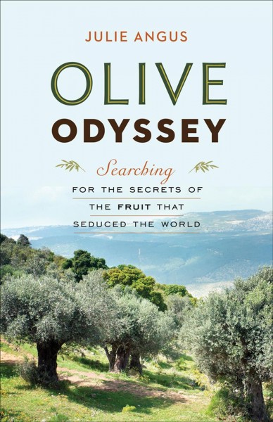 Olive odyssey [electronic resource] : searching for the secrets of the fruit that seduced the world / Julie Angus.