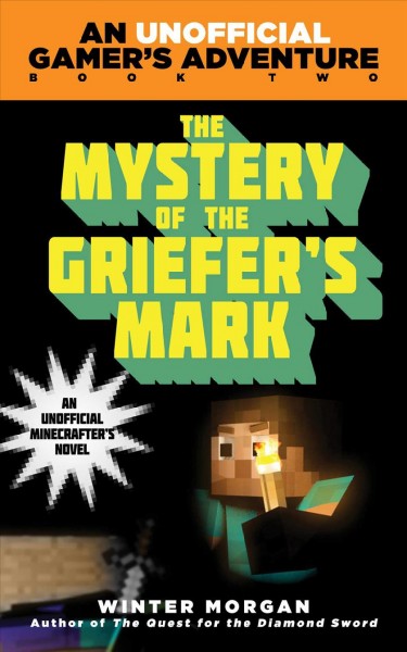 The mystery of the griefer's mark : a Minecraft gamer's adventure / Winter Morgan.