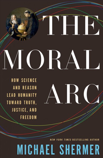 The moral arc : how science and reason lead humanity toward truth, justice, and freedom / Michael Shermer.