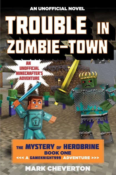 Trouble in zombie-town : an unofficial Minecrafter's adventure / Mark Cheverton.
