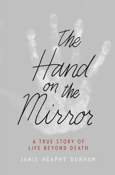 The hand on the mirror : a true story of life beyond death / Janis Heaphy Durham.