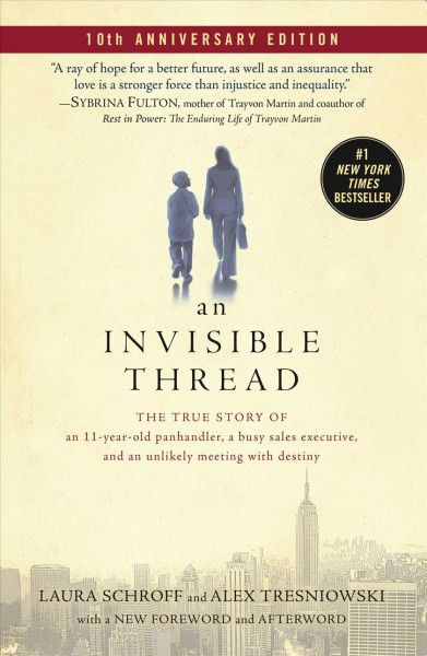 An invisible thread [electronic resource] : the true story of an 11-year-old panhandler, a busy sales executive, and an unlikely meeting with destiny / Laura Schroff and Alex Tresniowski.