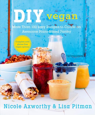 DIY vegan : more than 100 easy recipes to create an awesome plant-based pantry / Nicole Axworthy and Lisa Pitman.
