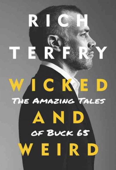 Wicked and weird : the amazing tales of Buck 65 / Rich Terfry.