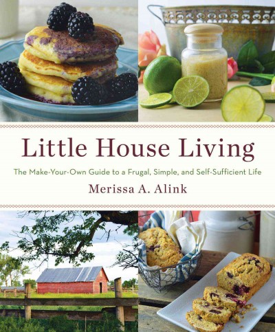 Little house living : the make-your-own guide to a frugal, simple, and self-sufficient life / Merissa A. Alink.