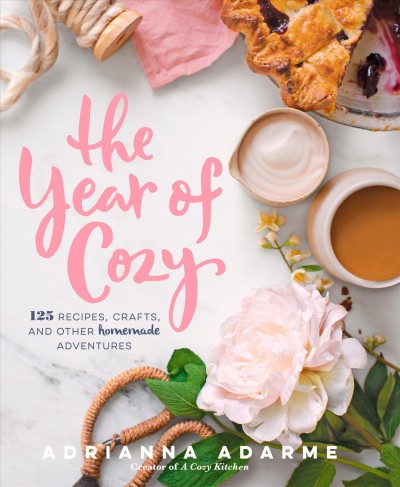 The year of cozy : 125 recipes, crafts, and other homemade adventures / Adrianna Adarme.