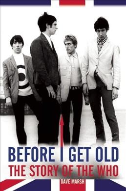 Before I get old : the story of The Who / Dave Marsh.